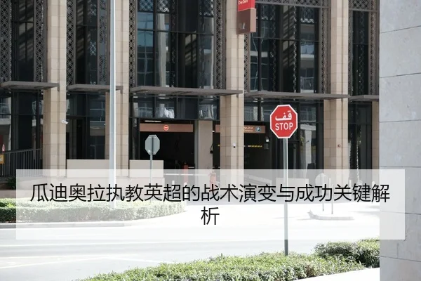 瓜迪奥拉执教英超的战术演变与成功关键解析